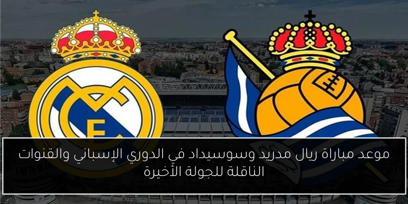 موعد مباراة ريال مدريد وسوسيداد في الدوري الإسباني والقنوات الناقلة للجولة الأخيرة