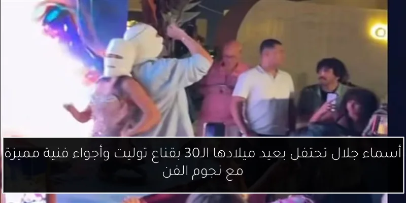 أسماء جلال تحتفل بعيد ميلادها الـ30 بقناع توليت وأجواء فنية مميزة مع نجوم الفن
