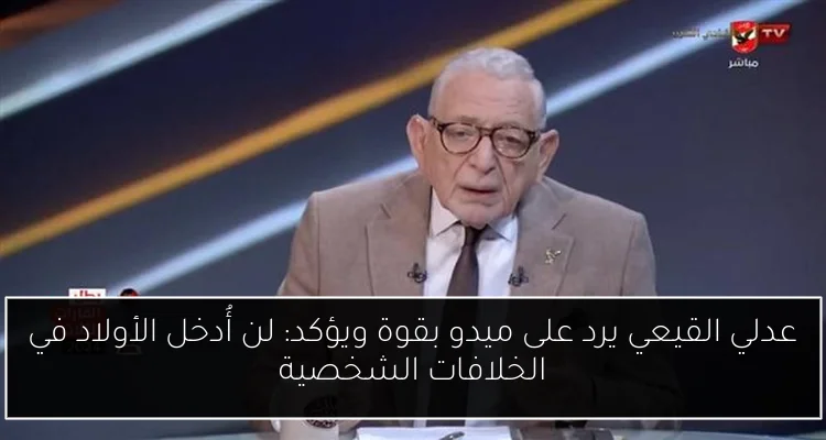 عدلي القيعي يرد على ميدو بقوة ويؤكد: لن أُدخل الأولاد في الخلافات الشخصية