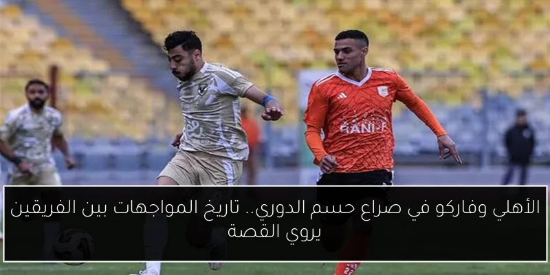 الأهلي وفاركو في صراع حسم الدوري.. تاريخ المواجهات بين الفريقين يروي القصة