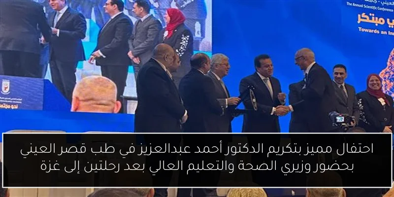 احتفال مميز بتكريم الدكتور أحمد عبدالعزيز في طب قصر العيني بحضور وزيري الصحة والتعليم العالي بعد رحلتين إلى غزة