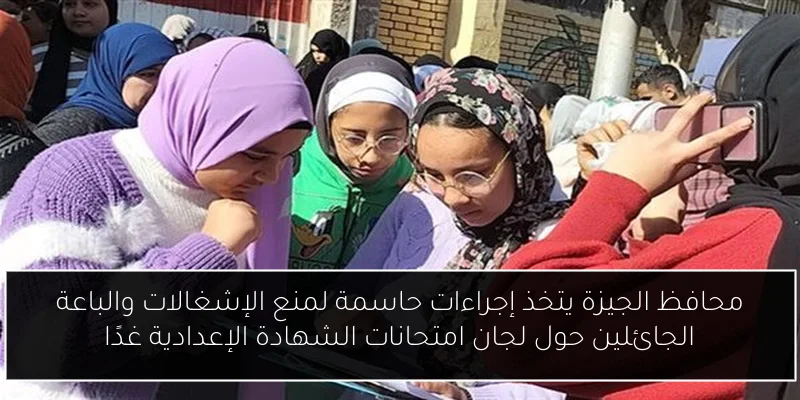 محافظ الجيزة يتخذ إجراءات حاسمة لمنع الإشغالات والباعة الجائلين حول لجان امتحانات الشهادة الإعدادية غدًا