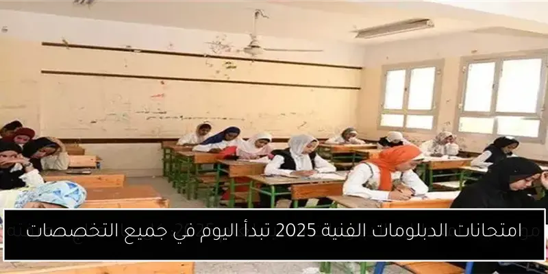 امتحانات الدبلومات الفنية 2025 تبدأ اليوم في جميع التخصصات