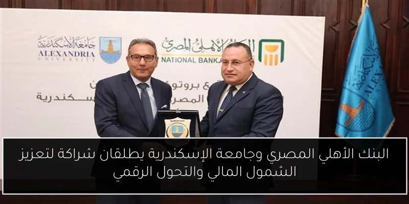البنك الأهلي المصري وجامعة الإسكندرية يطلقان شراكة لتعزيز الشمول المالي والتحول الرقمي