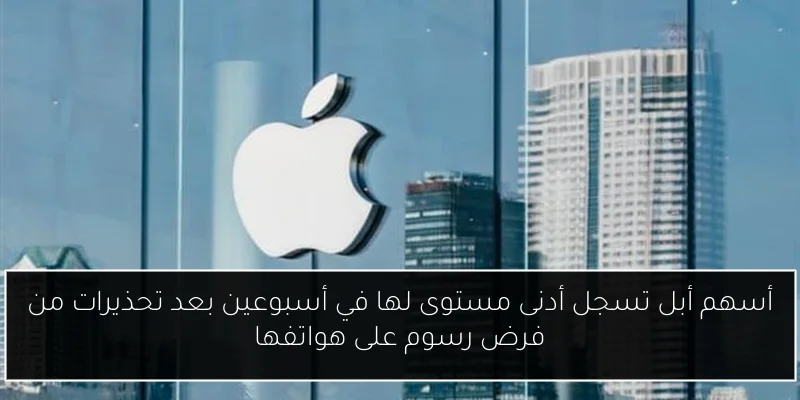 أسهم أبل تسجل أدنى مستوى لها في أسبوعين بعد تحذيرات من فرض رسوم على هواتفها