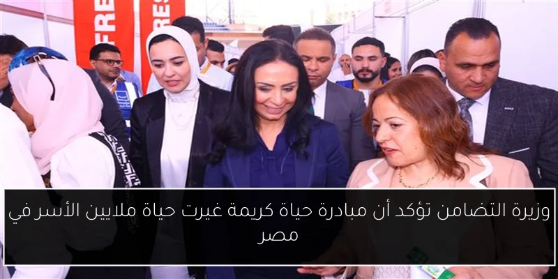 وزيرة التضامن تؤكد أن مبادرة حياة كريمة غيرت حياة ملايين الأسر في مصر