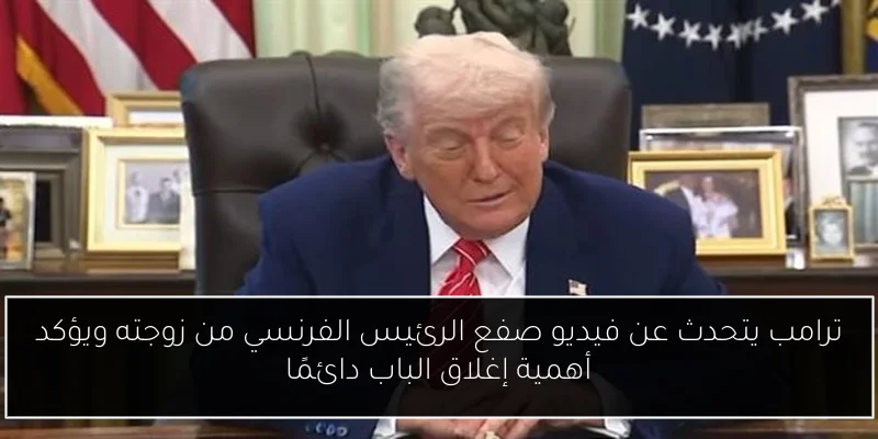 ترامب يتحدث عن فيديو صفع الرئيس الفرنسي من زوجته ويؤكد أهمية إغلاق الباب دائمًا