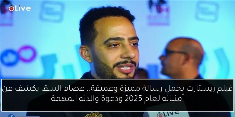 فيلم ريستارت يحمل رسالة مميزة وعميقة.. عصام السقا يكشف عن أمنياته لعام 2025 ودعوة والدته المهمة