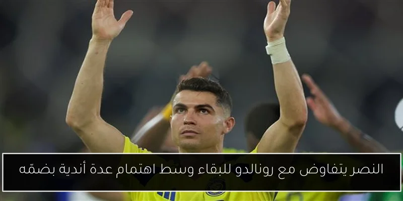 النصر يتفاوض مع رونالدو للبقاء وسط اهتمام عدة أندية بضمّه