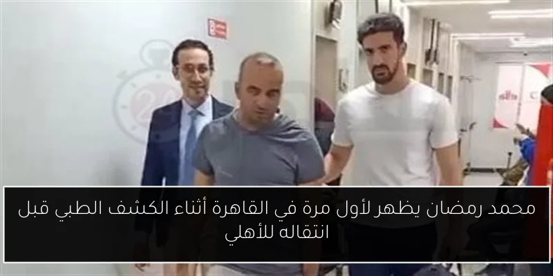 محمد رمضان يظهر لأول مرة في القاهرة أثناء الكشف الطبي قبل انتقاله للأهلي