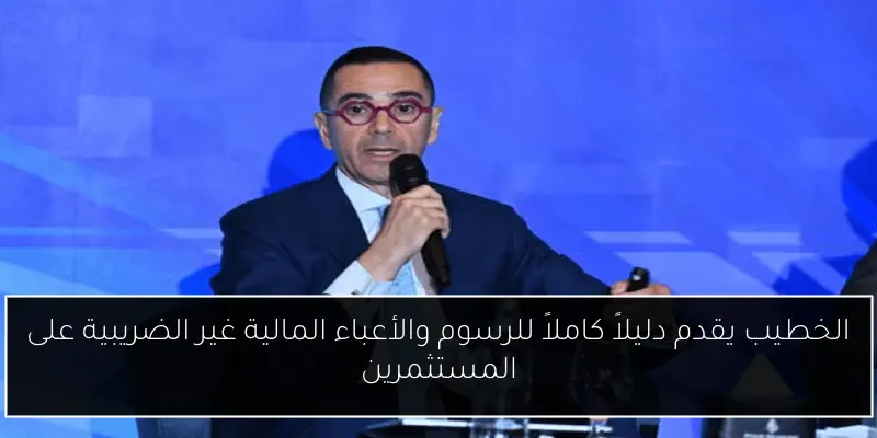 الخطيب يقدم دليلاً كاملاً للرسوم والأعباء المالية غير الضريبية على المستثمرين