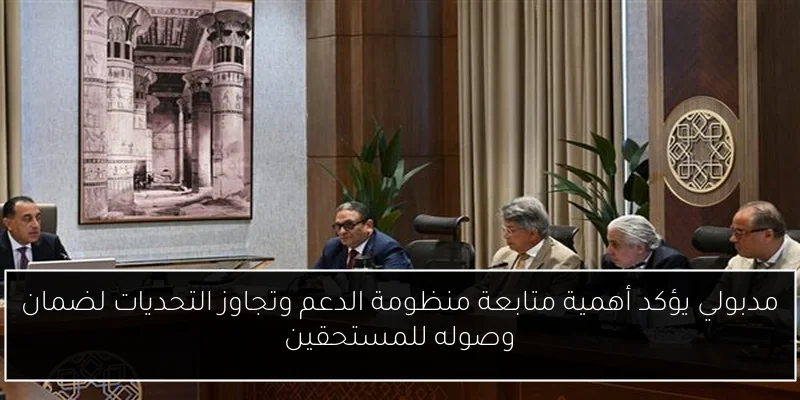 مدبولي يؤكد أهمية متابعة منظومة الدعم وتجاوز التحديات لضمان وصوله للمستحقين