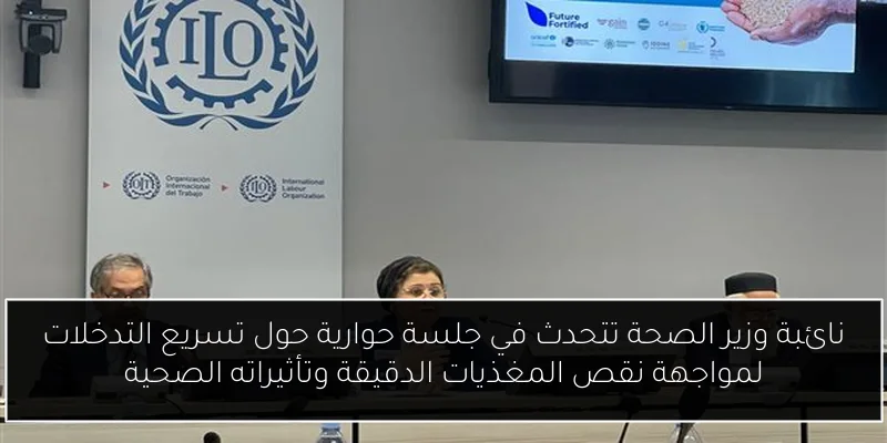 نائبة وزير الصحة تتحدث في جلسة حوارية حول تسريع التدخلات لمواجهة نقص المغذيات الدقيقة وتأثيراته الصحية