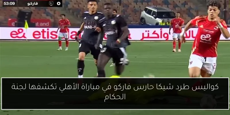 كواليس طرد شيكا حارس فاركو في مباراة الأهلي تكشفها لجنة الحكام