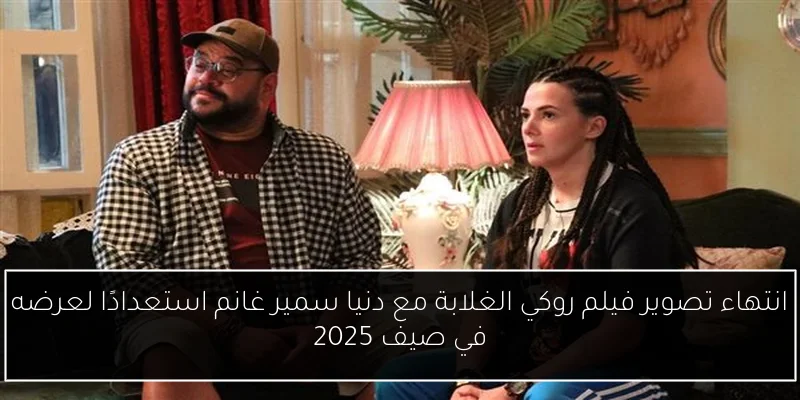 انتهاء تصوير فيلم روكي الغلابة مع دنيا سمير غانم استعدادًا لعرضه في صيف 2025