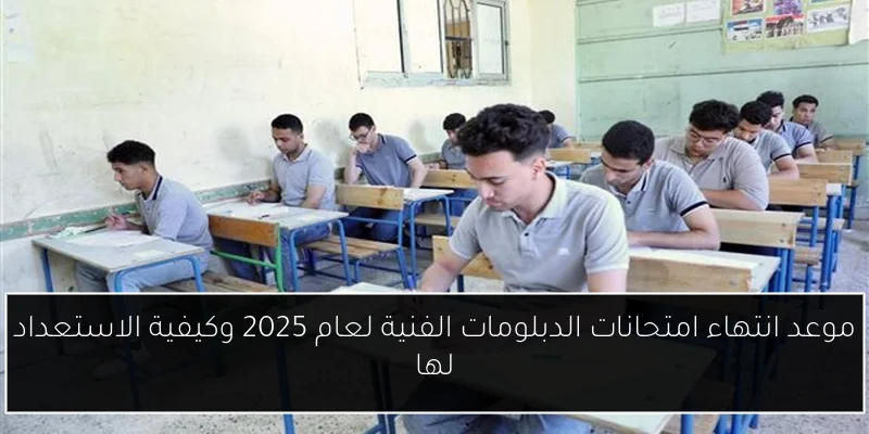 موعد انتهاء امتحانات الدبلومات الفنية لعام 2025 وكيفية الاستعداد لها