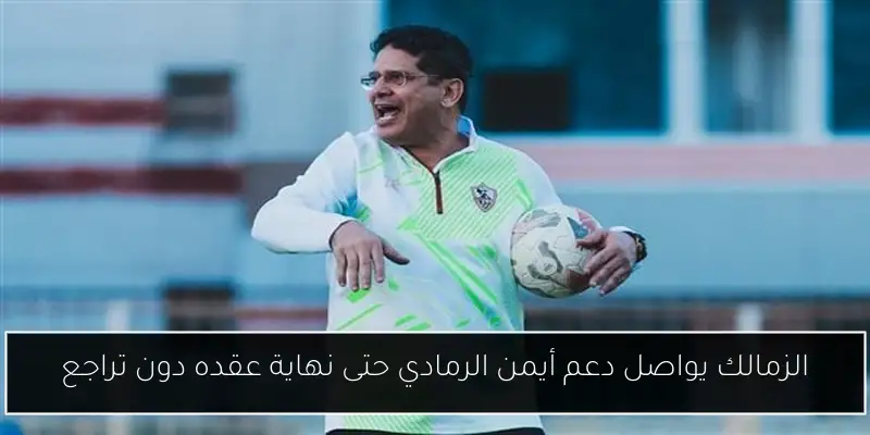 الزمالك يواصل دعم أيمن الرمادي حتى نهاية عقده دون تراجع