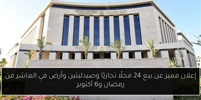 إعلان مميز عن بيع 24 محلًا تجاريًا وصيدليتين وأرض في العاشر من رمضان و6 أكتوبر