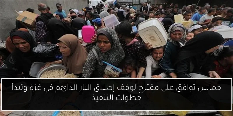 حماس توافق على مقترح لوقف إطلاق النار الدائم في غزة وتبدأ خطوات التنفيذ