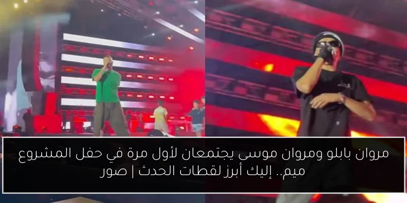 مروان بابلو ومروان موسى يجتمعان لأول مرة في حفل المشروع ميم.. إليك أبرز لقطات الحدث | صور