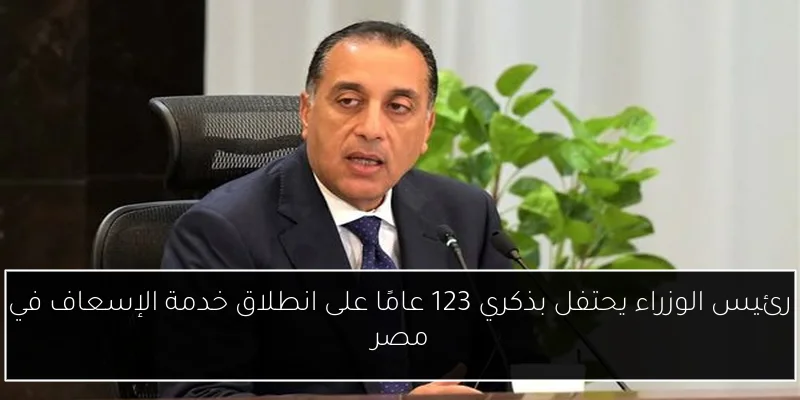 رئيس الوزراء يحتفل بذكري 123 عامًا على انطلاق خدمة الإسعاف في مصر
