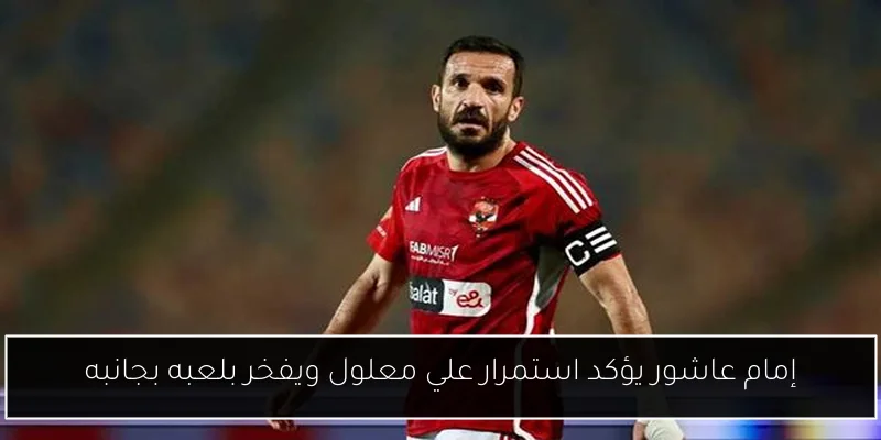 إمام عاشور يؤكد استمرار علي معلول ويفخر بلعبه بجانبه