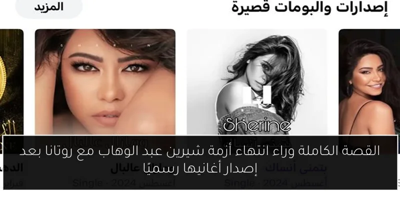 القصة الكاملة وراء انتهاء أزمة شيرين عبد الوهاب مع روتانا بعد إصدار أغانيها رسميًا