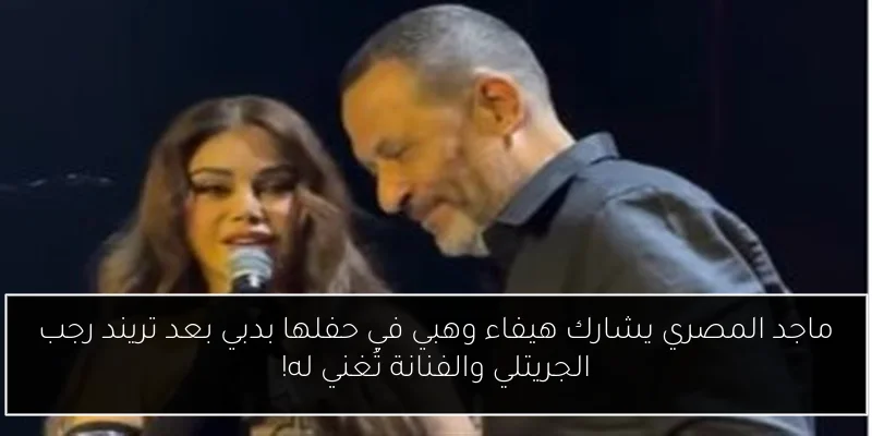 ماجد المصري يشارك هيفاء وهبي في حفلها بدبي بعد تريند رجب الجريتلي والفنانة تُغني له!