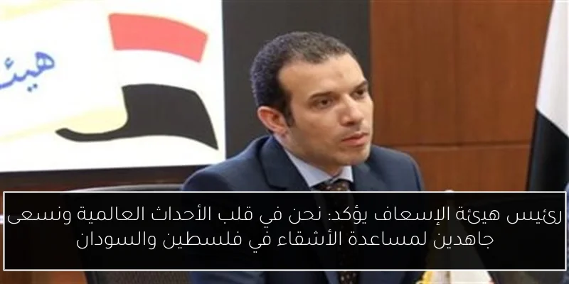 رئيس هيئة الإسعاف يؤكد: نحن في قلب الأحداث العالمية ونسعى جاهدين لمساعدة الأشقاء في فلسطين والسودان