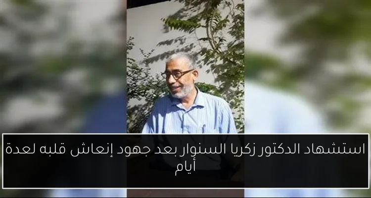 استشهاد الدكتور زكريا السنوار بعد جهود إنعاش قلبه لعدة أيام