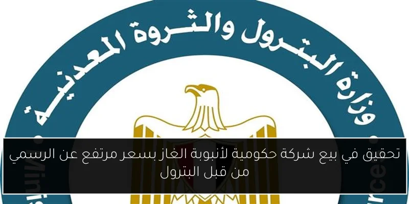 تحقيق في بيع شركة حكومية لأنبوبة الغاز بسعر مرتفع عن الرسمي من قبل البترول