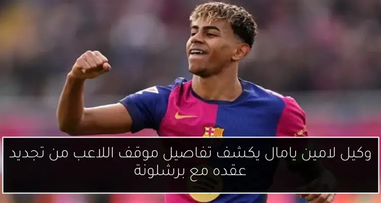 وكيل لامين يامال يكشف تفاصيل موقف اللاعب من تجديد عقده مع برشلونة