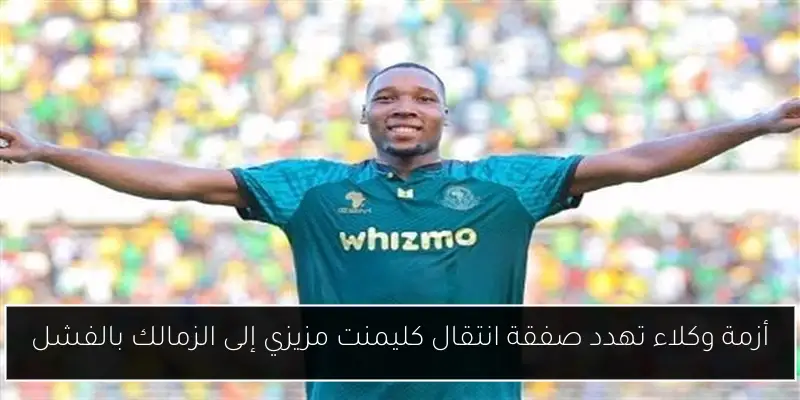 أزمة وكلاء تهدد صفقة انتقال كليمنت مزيزي إلى الزمالك بالفشل