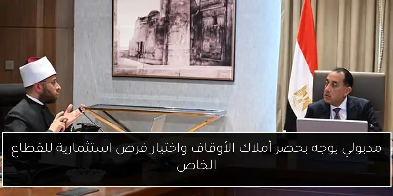 مدبولي يوجه بحصر أملاك الأوقاف واختيار فرص استثمارية للقطاع الخاص