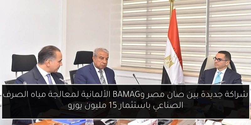 شراكة جديدة بين صان مصر وBAMAG الألمانية لمعالجة مياه الصرف الصناعي باستثمار 15 مليون يورو