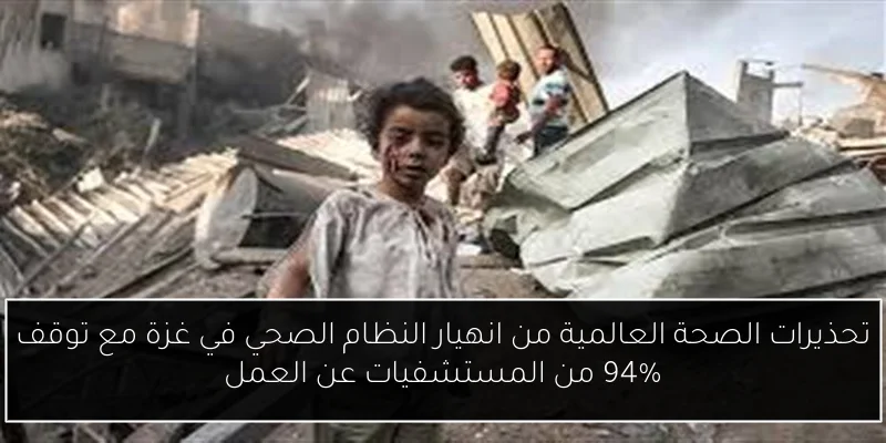 تحذيرات الصحة العالمية من انهيار النظام الصحي في غزة مع توقف 94% من المستشفيات عن العمل