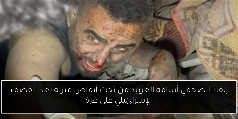 إنقاذ الصحفي أسامة العربيد من تحت أنقاض منزله بعد القصف الإسرائيلي على غزة