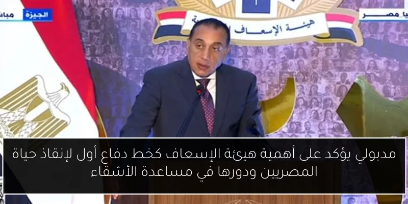 مدبولي يؤكد على أهمية هيئة الإسعاف كخط دفاع أول لإنقاذ حياة المصريين ودورها في مساعدة الأشقاء