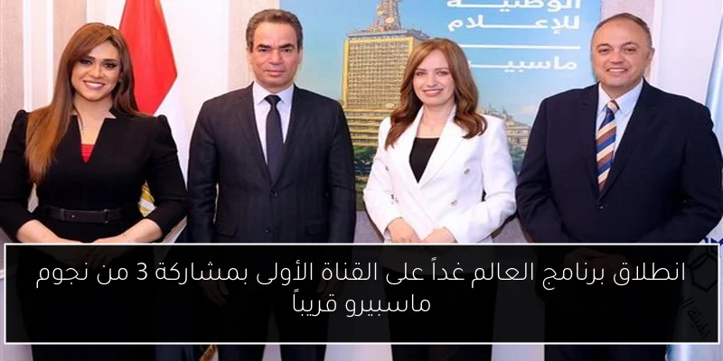 انطلاق برنامج العالم غداً على القناة الأولى بمشاركة 3 من نجوم ماسبيرو قريباً