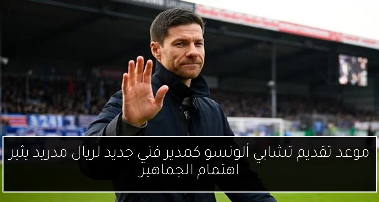 موعد تقديم تشابي ألونسو كمدير فني جديد لريال مدريد يثير اهتمام الجماهير