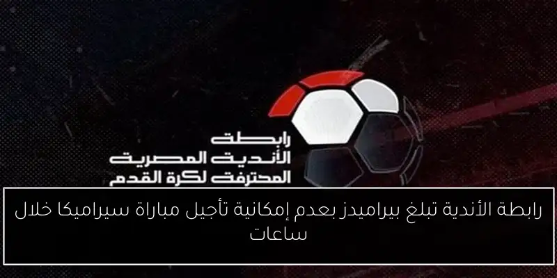 رابطة الأندية تبلغ بيراميدز بعدم إمكانية تأجيل مباراة سيراميكا خلال ساعات