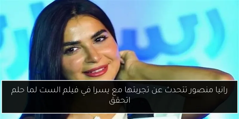رانيا منصور تتحدث عن تجربتها مع يسرا في فيلم الست لما حلم اتحقق