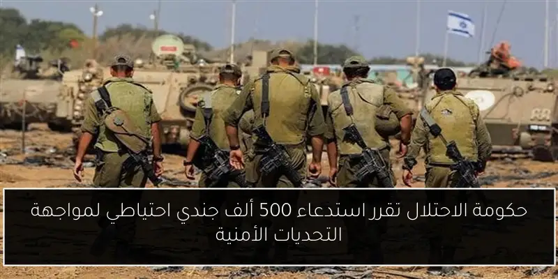 حكومة الاحتلال تقرر استدعاء 500 ألف جندي احتياطي لمواجهة التحديات الأمنية