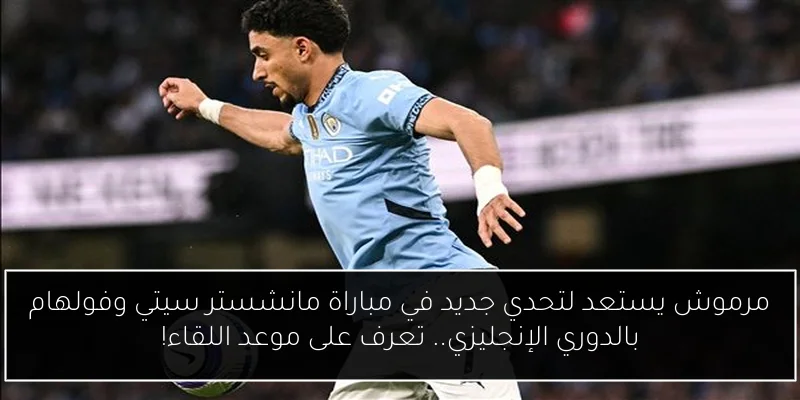 مرموش يستعد لتحدي جديد في مباراة مانشستر سيتي وفولهام بالدوري الإنجليزي.. تعرف على موعد اللقاء!