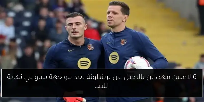 6 لاعبين مهددين بالرحيل عن برشلونة بعد مواجهة بلباو في نهاية الليجا