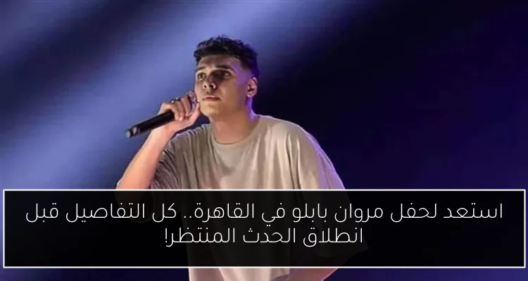 استعد لحفل مروان بابلو في القاهرة.. كل التفاصيل قبل انطلاق الحدث المنتظر!