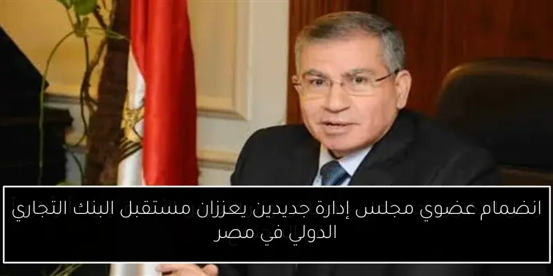 انضمام عضوي مجلس إدارة جديدين يعززان مستقبل البنك التجاري الدولي في مصر