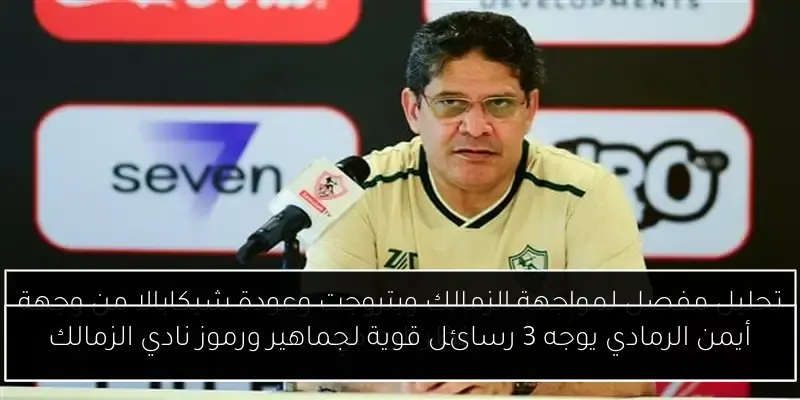 أيمن الرمادي يوجه 3 رسائل قوية لجماهير ورموز نادي الزمالك