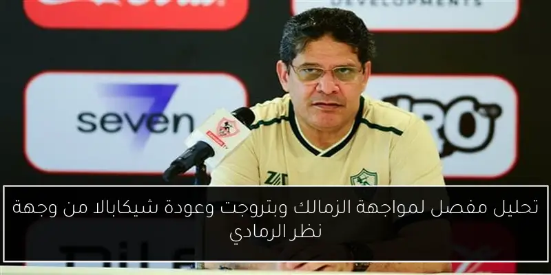 تحليل مفصل لمواجهة الزمالك وبتروجت وعودة شيكابالا من وجهة نظر الرمادي