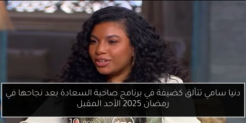 دنيا سامي تتألق كضيفة في برنامج صاحبة السعادة بعد نجاحها في رمضان 2025 الأحد المقبل
